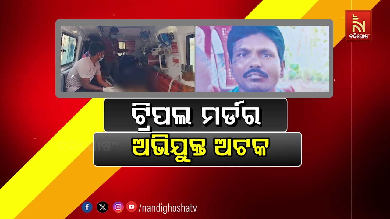 🔴Live | ଟ୍ରିପଲ ମର୍ଡର : ଅଭିଯୁକ୍ତ ଅଟକ