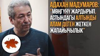 Адахан Мадумаров: “Мөңгүнү жардырып, астындагы алтынды алам деген жеткен жапайычылык”