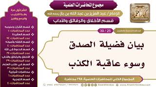صورة [207/ 298] بيان فضيلة الصدق وسوء عاقبة الكذب - الشيخ ابن باز II الأخلاق والرقائق والآداب [25/ 39]