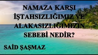 Said Şaşmaz - Namaza Karşı İştahsızlığımız ve Alakasızlığımızın Sebebi Nedir