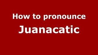 How to pronounce Juanacatic
