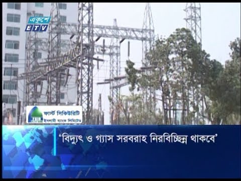 বিদ্যুৎ ও গ্যাসের সরবরাহ নিরবিচ্ছিন্ন থাকবে