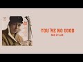 Lyrics to “You’re No Good” by Bob Dylan