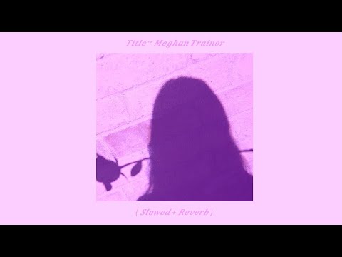 Title ~ Meghan Trainor ( Slowed + Reverb )