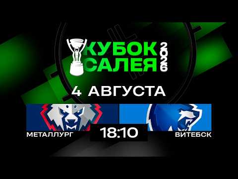 Металлург - Витебск | 04.08.2026 | Кубок Салея | Прямая трансляция