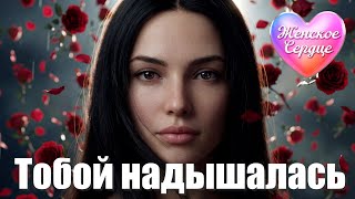 ЖЕНСКОЕ СЕРДЦЕ – ТОБОЙ НАДЫШАЛАСЬ 💗 ️Любовная лирика