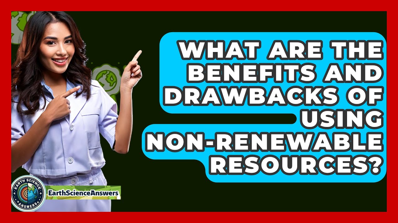 What Are the Benefits and Drawbacks of Using Non-Renewable Resources? - Earth Science Answers