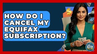 How Do I Cancel My Equifax Subscription - Ask Your Bank Teller