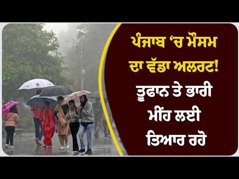 ਪੰਜਾਬ ‘ਚ ਮੌਸਮ ਦਾ ਵੱਡਾ ਅਲਰਟ! ਤੂਫਾਨ ਤੇ ਭਾਰੀ ਮੀਂਹ ਲਈ ਤਿਆਰ ਰਹੋ !