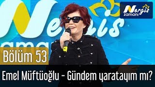 Nergis Zamanı 53. Bölüm - Emel Müftüoğlu - Gündem Yaratayım mı?