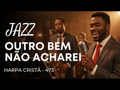 Jazz Gospel – Hino da Harpa Cristã 473 “Outro Bem Não Acharei"