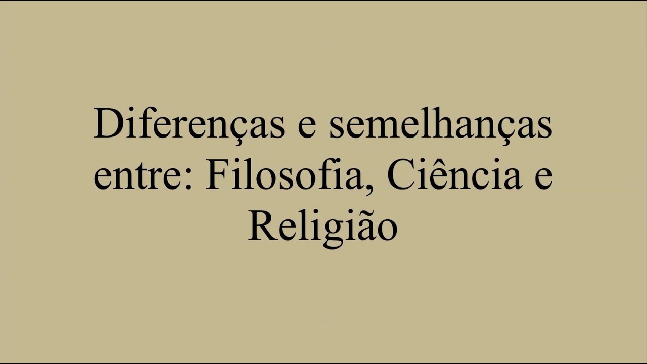 Diferenças e semelhanças entre: Filosofia, Ciência e Religião.