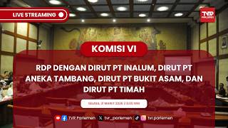KOMISI VI DPR RI RDP DENGAN DIRUT PT INALUM, PT ANEKA TAMBANG, PT BUKIT ASAM, DAN DIRUT PT TIMAH