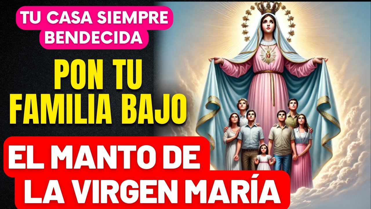 PRECIOSA ORACIÓN DE CONSAGRACIÓN DE LA FAMILIA A NUESTRA SEÑORA- MARÍA CUBRE TU FAMILIA CON TU MANTO