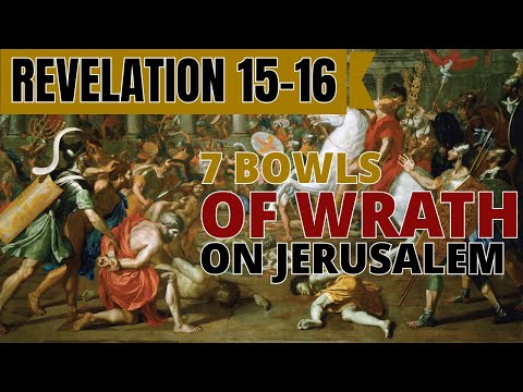 Revelation 15-16 - Seven Bowls of Wrath Poured Out on Jerusalem 66-70 AD - Steve Gregg