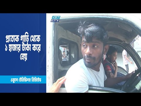প্রত্যেক গাড়ি থেকে ১ হাজার টাকা করে নেয় । ETV News
