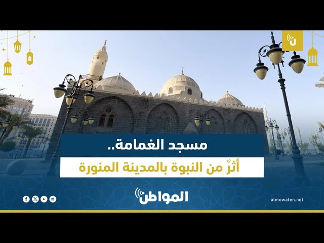 مسجد الغمامة.. أثرٌ من عهد النبوة بالمدينة المنورة
