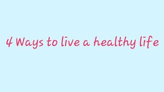 4 Ways to Live a Healthy Life