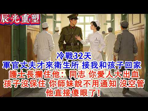 【完結爽文】冷戰32天 軍官丈夫才來衛生所接我和孩子回家 護士長攔住他：同志你愛人大出血 孩子沒保住 你師妹說不用通知沒空管他傻眼了！#故事 #重生 #爽文 #重生故事 #情感 #小說 #完結 #動漫