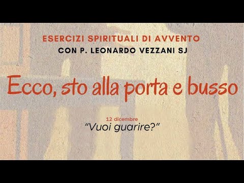 Ecco, sto alla porta e busso - P. Leonardo Vezzani SJ - 02 "Vuoi guarire?"