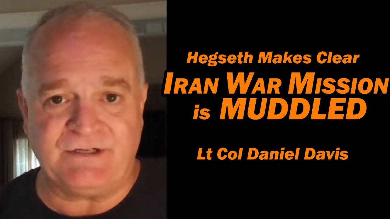 Hegseth Makes Clear: Iran War Mission is Muddled /Lt Col Daniel Davis