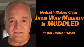 Hegseth Makes Clear: Iran War Mission is Muddled /Lt Col Daniel Davis