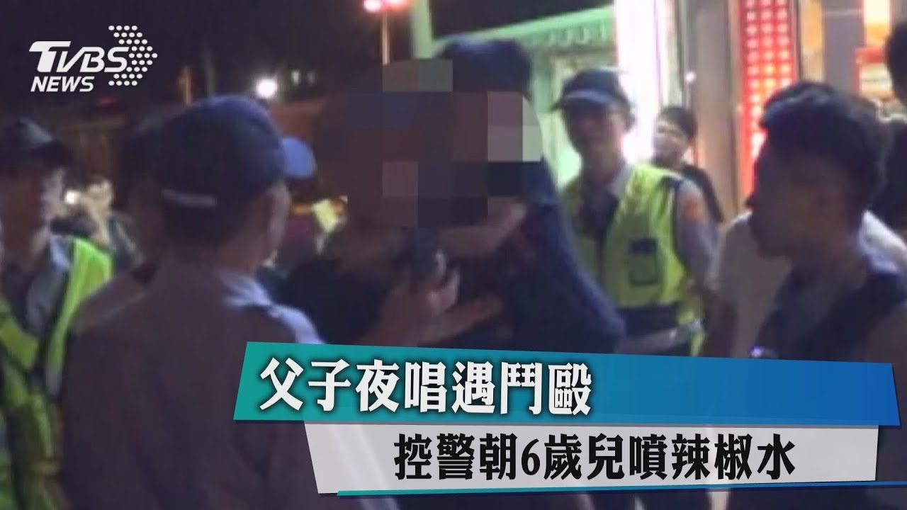 父子夜唱遇鬥毆 控警朝6歲兒噴辣椒水