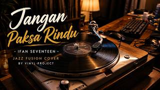 Download lagu Jangan Paksa Rindu - Ifan Seventeen | Jazz Fusion Cover by Vinyl Project mp3