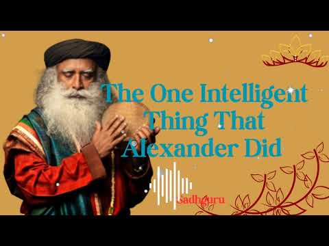 The One Intelligent Thing That Alexander Did - Sadhguru