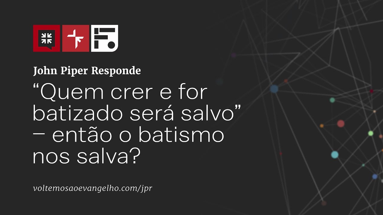 Quem crer e for batizado será salvo” - então o batismo nos salva? // John Piper Responde