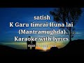 K Garu timrai huna lai (Mantramugdha) Karaoke with lyrics -Satish Ghalan Tikok trending song 2023