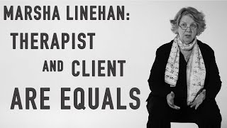 MARSHA LINEHAN - The Need for a Relationship of Equality Between Therapist and Client