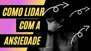 Como lidar com a ANSIEDADE?
