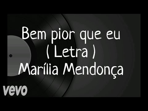 Bem pior que eu - Letra - Marília Mendonça