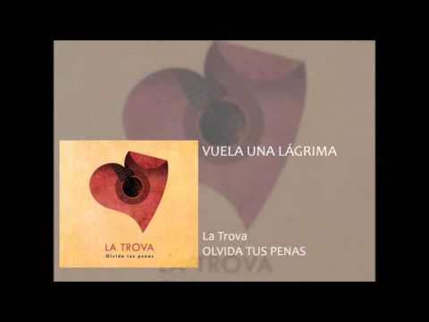 Vuela una lagrima. OLVIDA TUS PENAS. LA TROVA