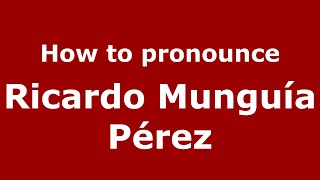 How to pronounce Ricardo Mungu&iacute;a P&eacute;rez