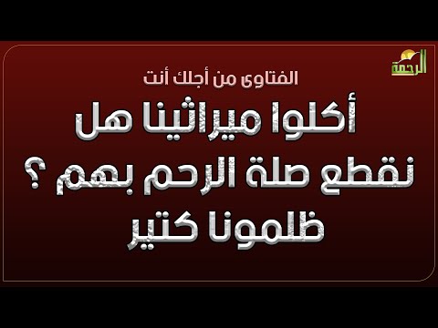 أكلوا ميراثينا هل نقطع صلة الرحم بهم ؟ فتاوى ظلمونا كتير