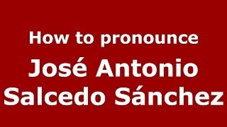 How to pronounce José Antonio Salcedo Sánchez