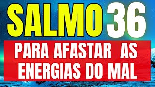 SALMO 36 - Para AFASTAR Energias Negativas, Feitiçarias, Pragas e Maldições.