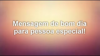 Mensagem de bom dia para pessoa especial