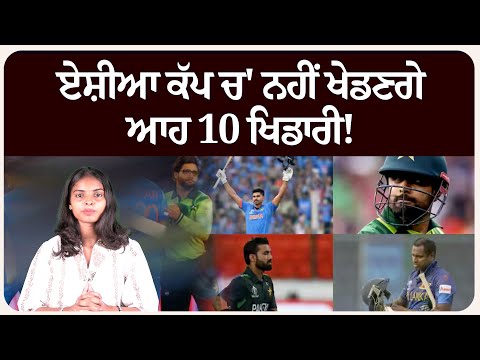 ਏਸ਼ੀਆ ਕੱਪ ਚ' ਨਹੀਂ ਖੇਡਣਗੇ ਆਹ 10 ਖਿਡਾਰੀ!