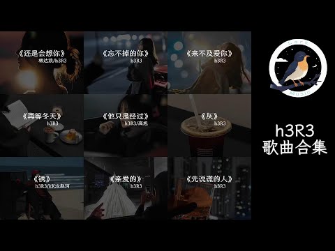 h3R3歌曲合集『《还是会想你》，《忘不掉的你》，《再等冬天》，《他只是经过》，《灰》，《锈》，《亲爱的》，《先说谎的人》 』