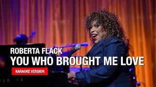 Roberta Flack - You Who Brought Me Love (Karaoke)