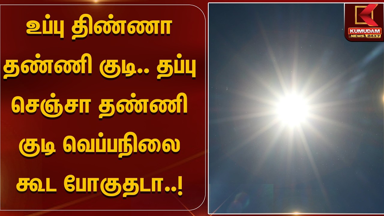உப்பு திண்ணா தண்ணி குடி.. தப்பு செஞ்சா தண்ணி குடி வெப்பநிலை கூட போகுதடா..! | Kumudam News
