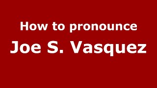 How to pronounce Joe S. Vasquez