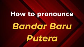 How to pronounce Bandar Baru Putera
