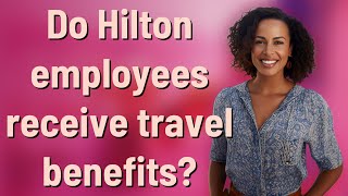 Do Hilton employees receive travel benefits