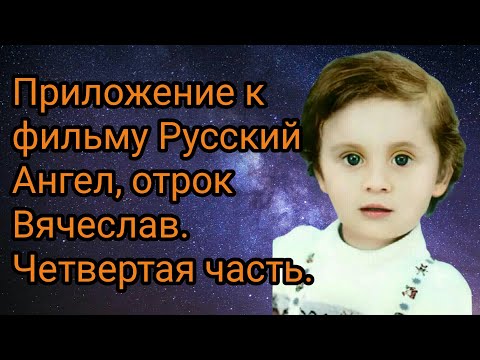 Приложение к фильму Русский ангел, отрок Вячеслав.Четвертая часть.