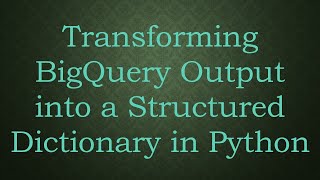 Download the video "Transforming BigQuery Output into a Structured Dictionary in Python"