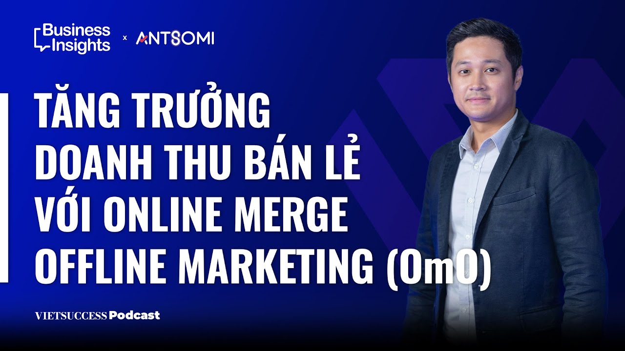 OmniNext #3 | Tăng trưởng doanh thu bán lẻ với Online Merge Offline Marketing (OmO)